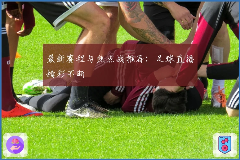 最新赛程与焦点战推荐：足球直播精彩不断