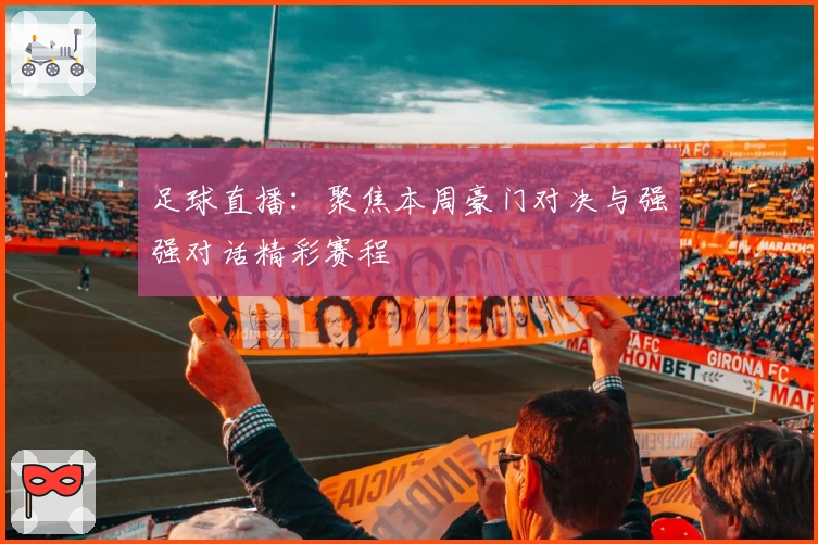 足球直播：聚焦本周豪门对决与强强对话精彩赛程