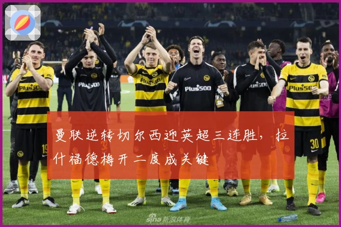 曼联逆转切尔西迎英超三连胜，拉什福德梅开二度成关键