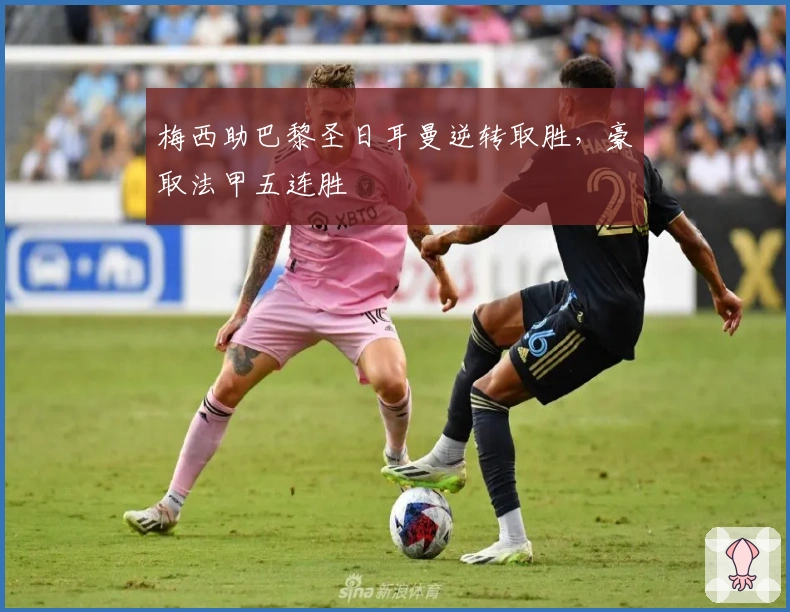 梅西助巴黎圣日耳曼逆转取胜，豪取法甲五连胜