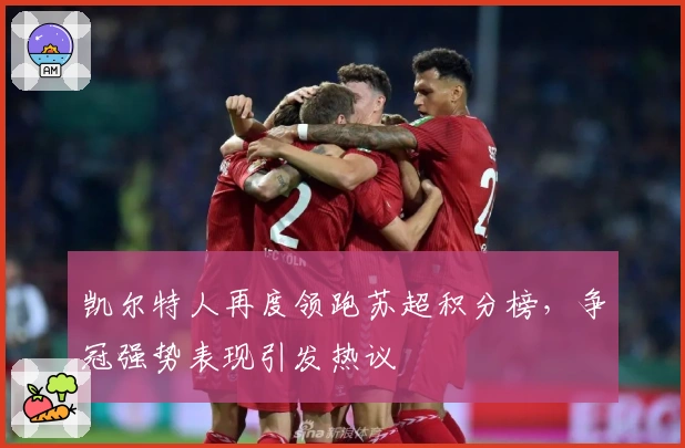 凯尔特人再度领跑苏超积分榜,争冠强势表现引发热议