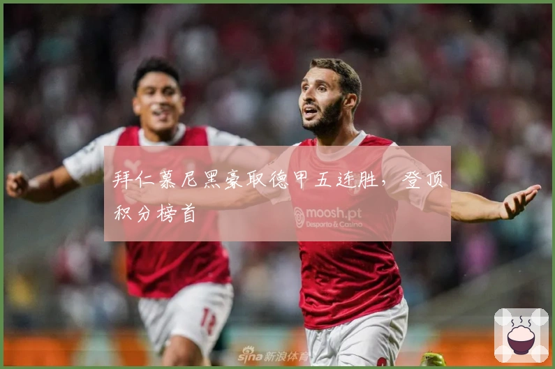 拜仁慕尼黑豪取德甲五连胜，登顶积分榜首