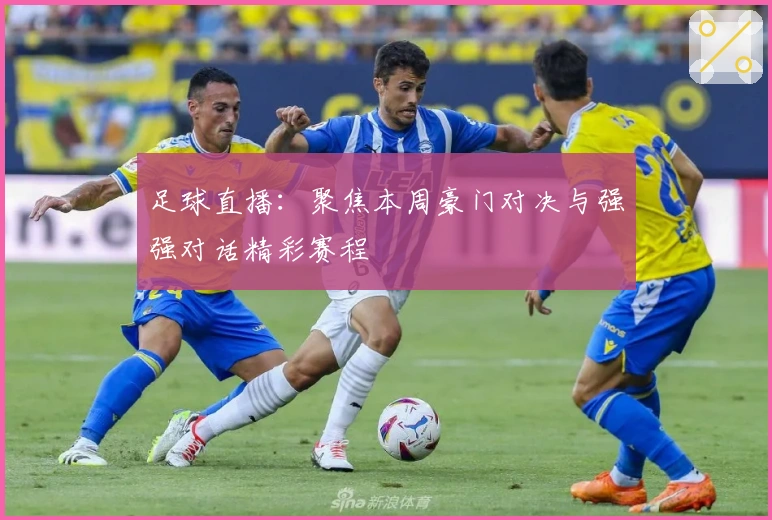 足球直播:聚焦本周豪门对决与强强对话精彩赛程