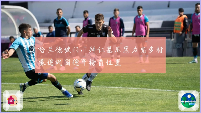 哈兰德破门，拜仁慕尼黑力克多特蒙德巩固德甲榜首位置