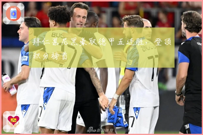 拜仁慕尼黑豪取德甲五连胜，登顶积分榜首