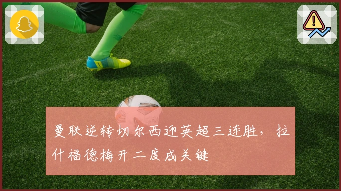 曼联逆转切尔西迎英超三连胜，拉什福德梅开二度成关键