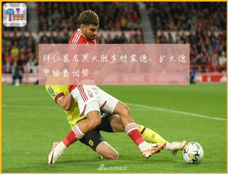 拜仁慕尼黑大胜多特蒙德，扩大德甲榜首优势