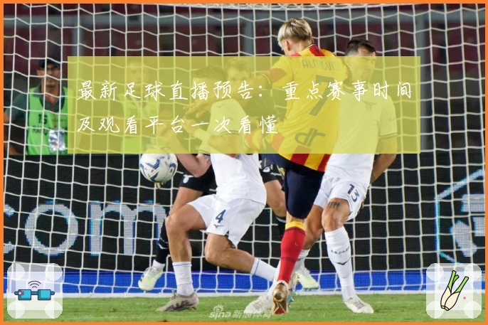 最新足球直播预告：重点赛事时间及观看平台一次看懂