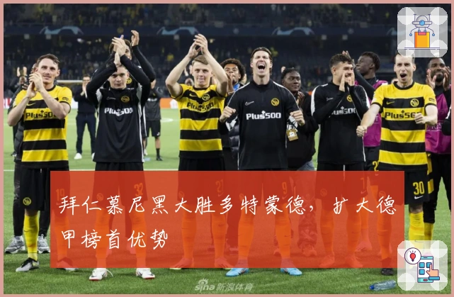 拜仁慕尼黑大胜多特蒙德,扩大德甲榜首优势